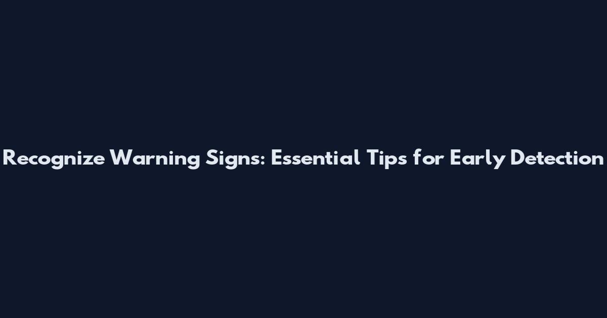 Recognize Warning Signs: Essential Tips for Early Detection