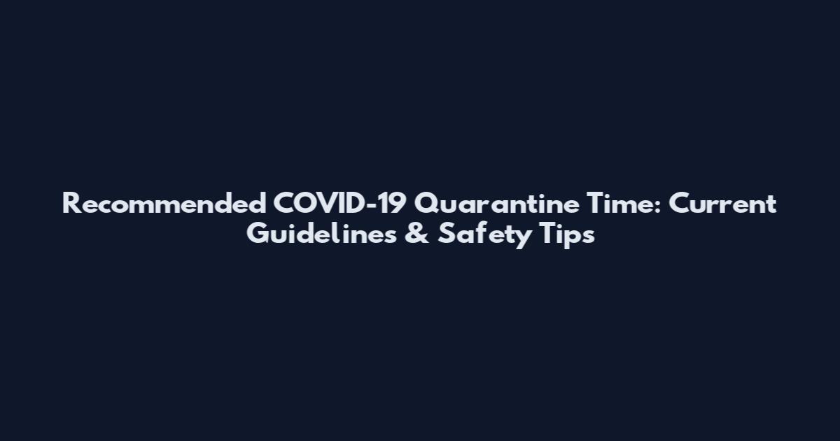 Recommended COVID-19 Quarantine Time: Current Guidelines & Safety Tips