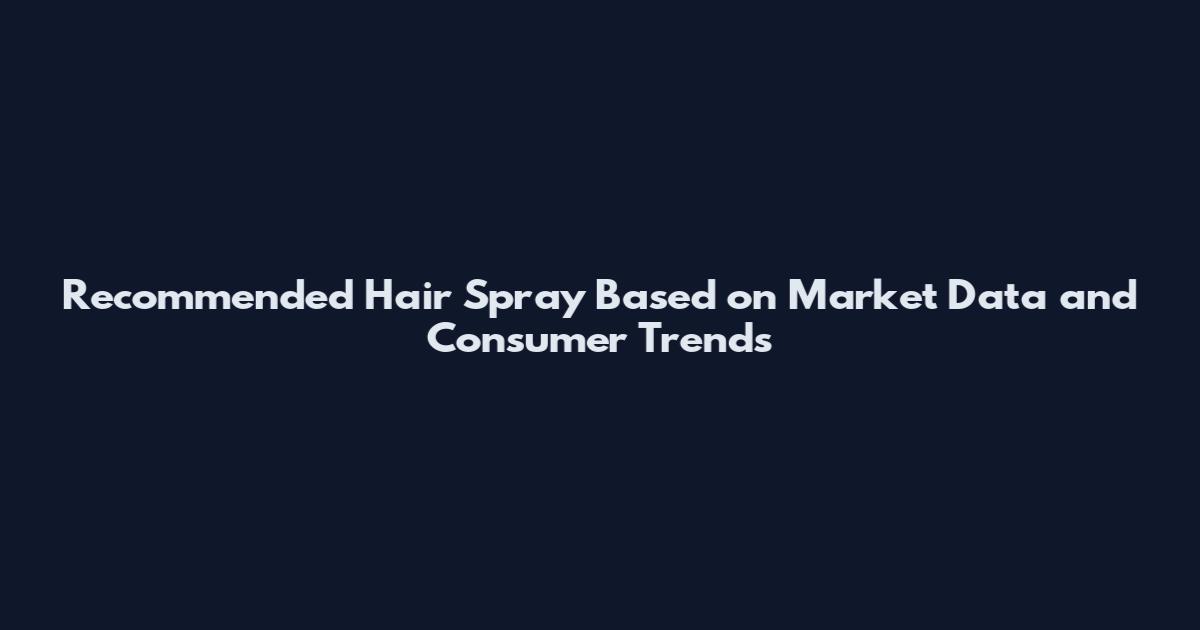 Recommended Hair Spray Based on Market Data and Consumer Trends