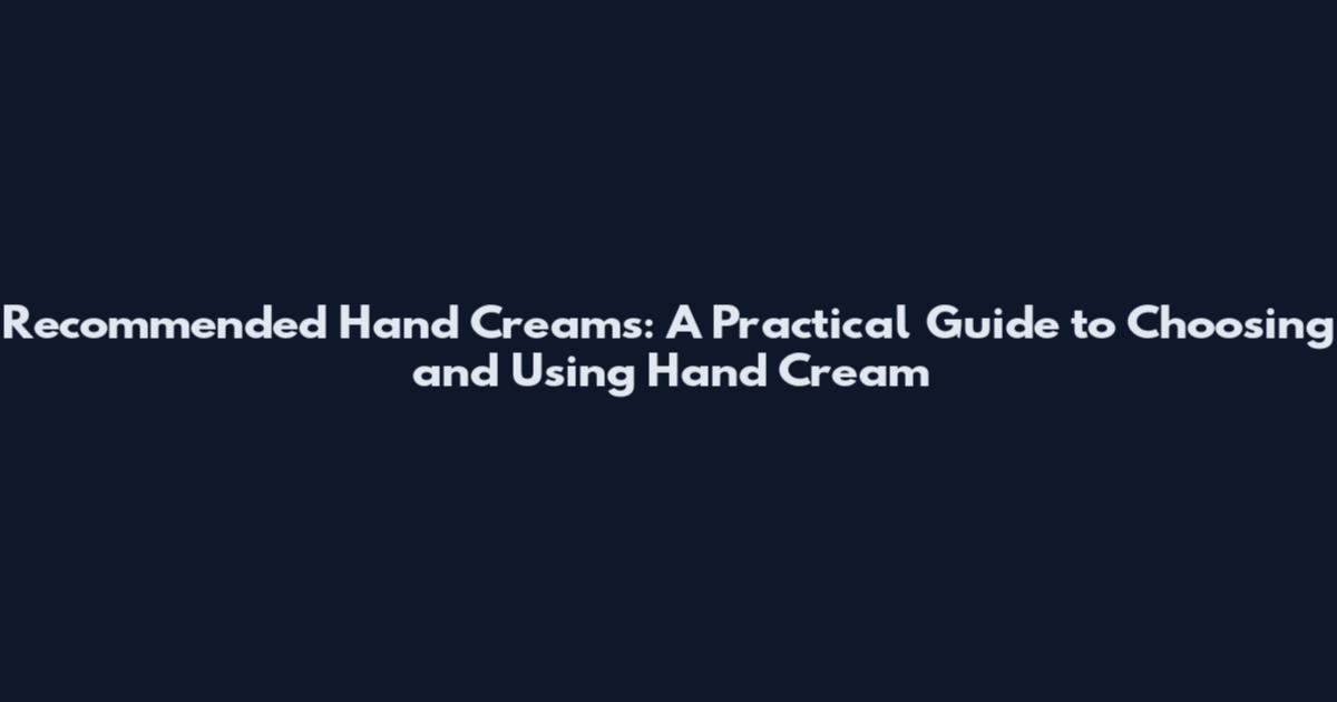 Recommended Hand Creams: A Practical Guide to Choosing and Using Hand Cream
