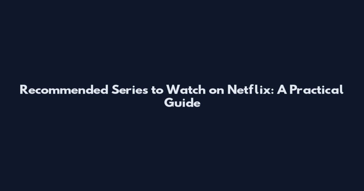 Recommended Series to Watch on Netflix: A Practical Guide