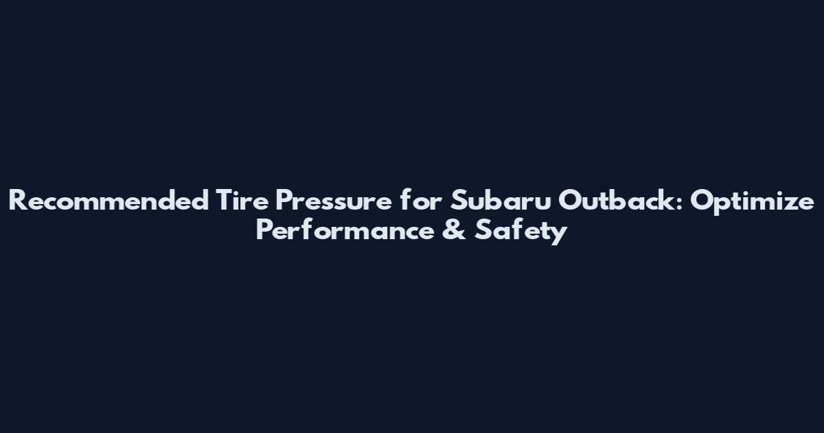 Recommended Tire Pressure for Subaru Outback: Optimize Performance & Safety