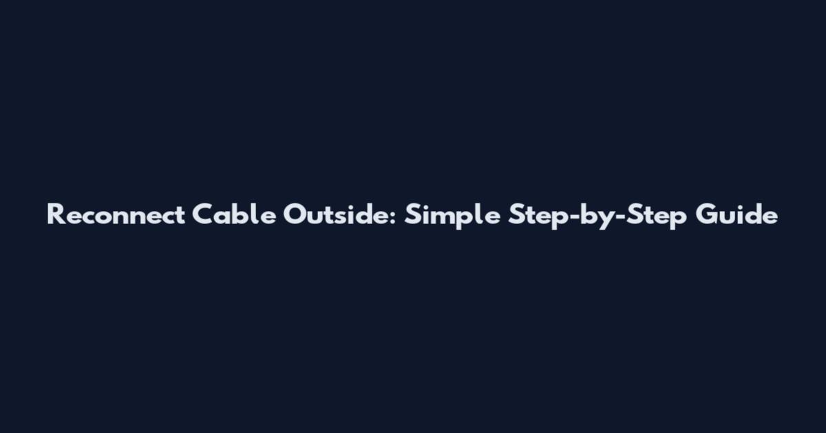 Reconnect Cable Outside: Simple Step-by-Step Guide