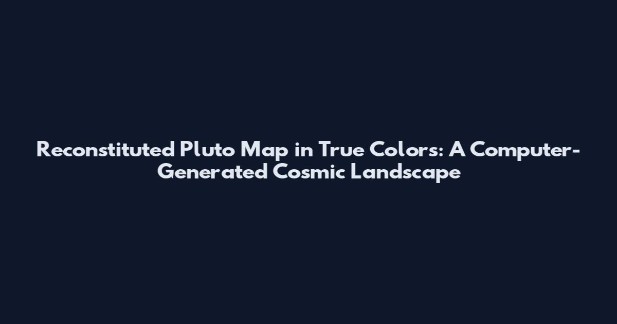 Reconstituted Pluto Map in True Colors: A Computer-Generated Cosmic Landscape