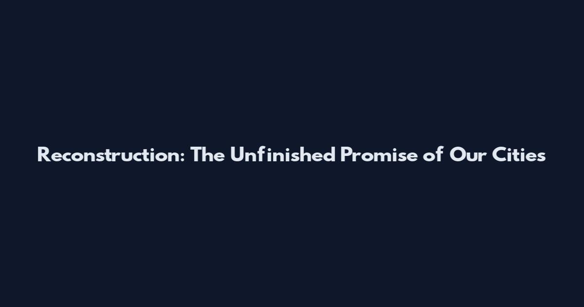 Reconstruction: The Unfinished Promise of Our Cities