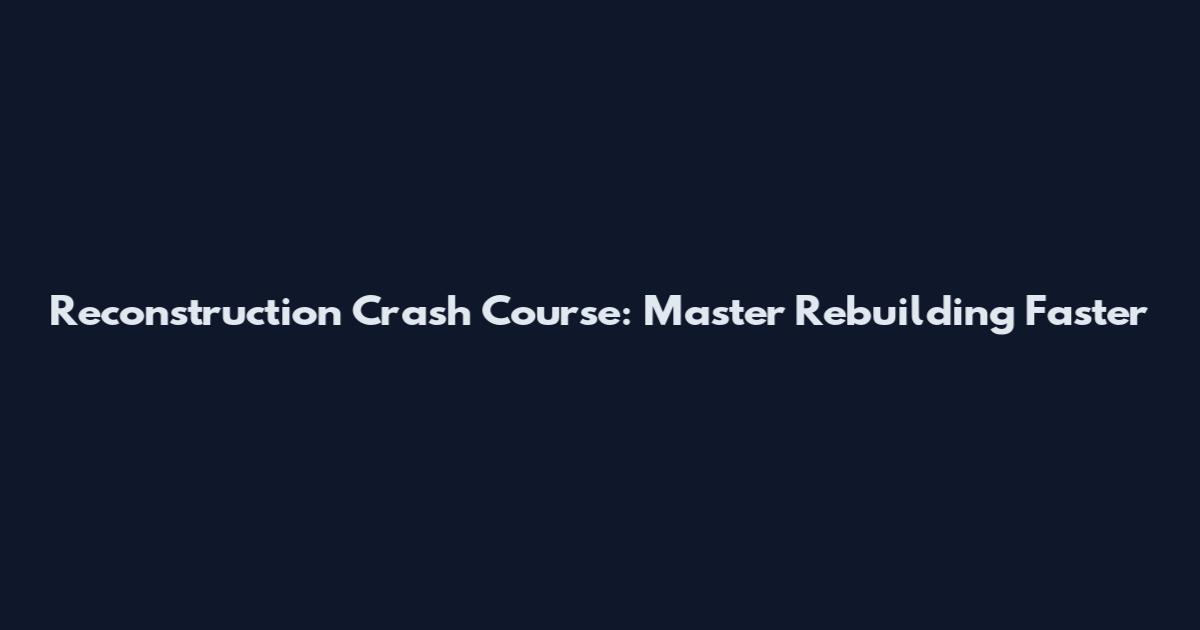 Reconstruction Crash Course: Master Rebuilding Faster