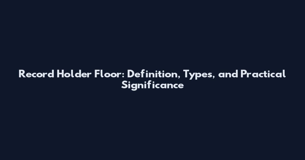 Record Holder Floor: Definition, Types, and Practical Significance