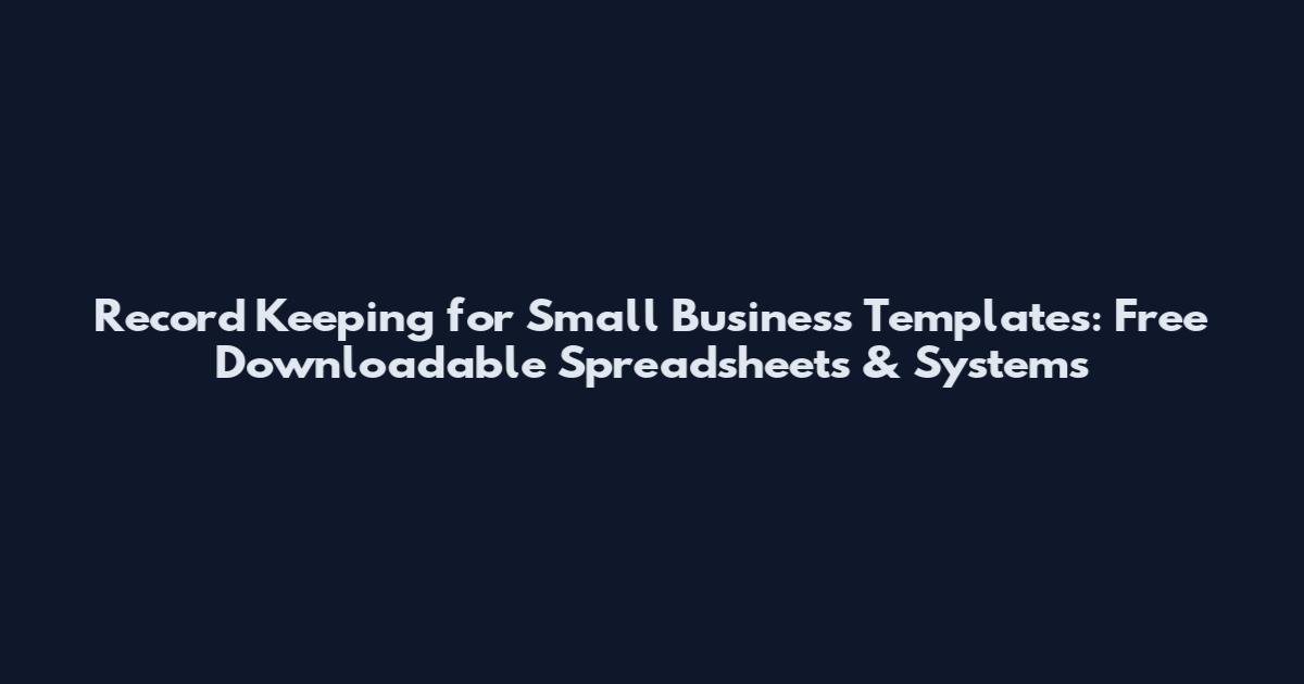 Record Keeping for Small Business Templates: Free Downloadable Spreadsheets & Systems