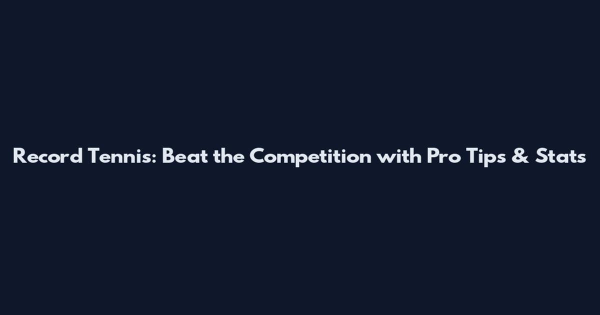 Record Tennis: Beat the Competition with Pro Tips & Stats