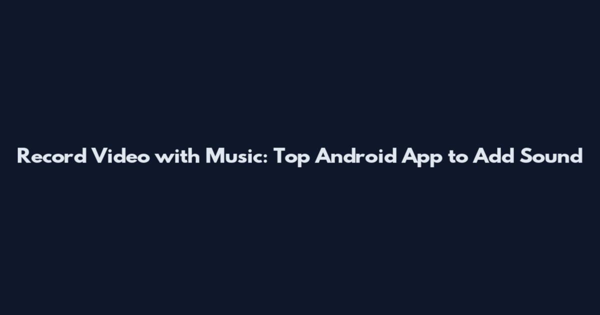 Record Video with Music: Top Android App to Add Sound