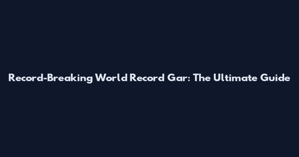 Record-Breaking World Record Gar: The Ultimate Guide