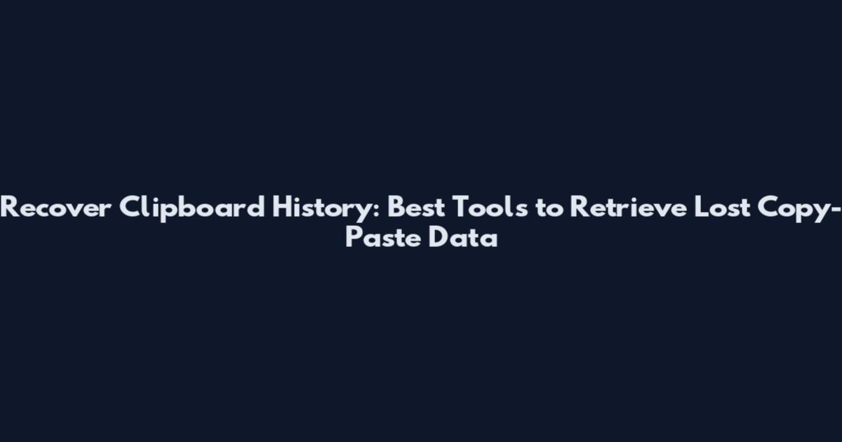 Recover Clipboard History: Best Tools to Retrieve Lost Copy-Paste Data