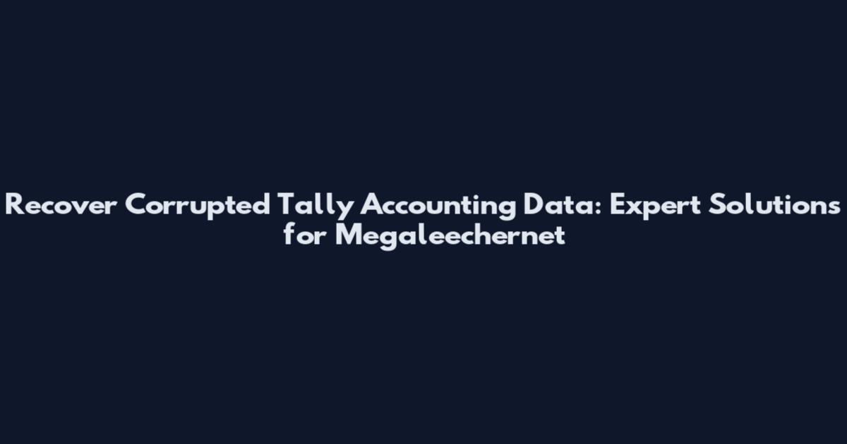 Recover Corrupted Tally Accounting Data: Expert Solutions for Megaleechernet