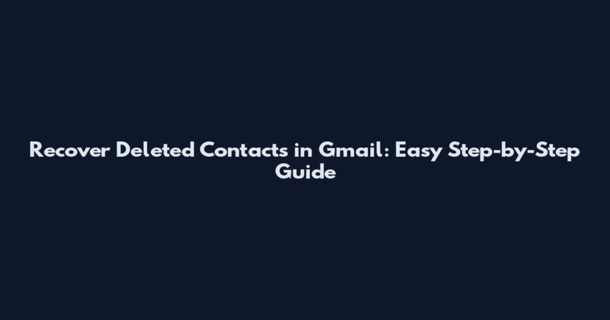 Recover Deleted Contacts in Gmail: Easy Step-by-Step Guide