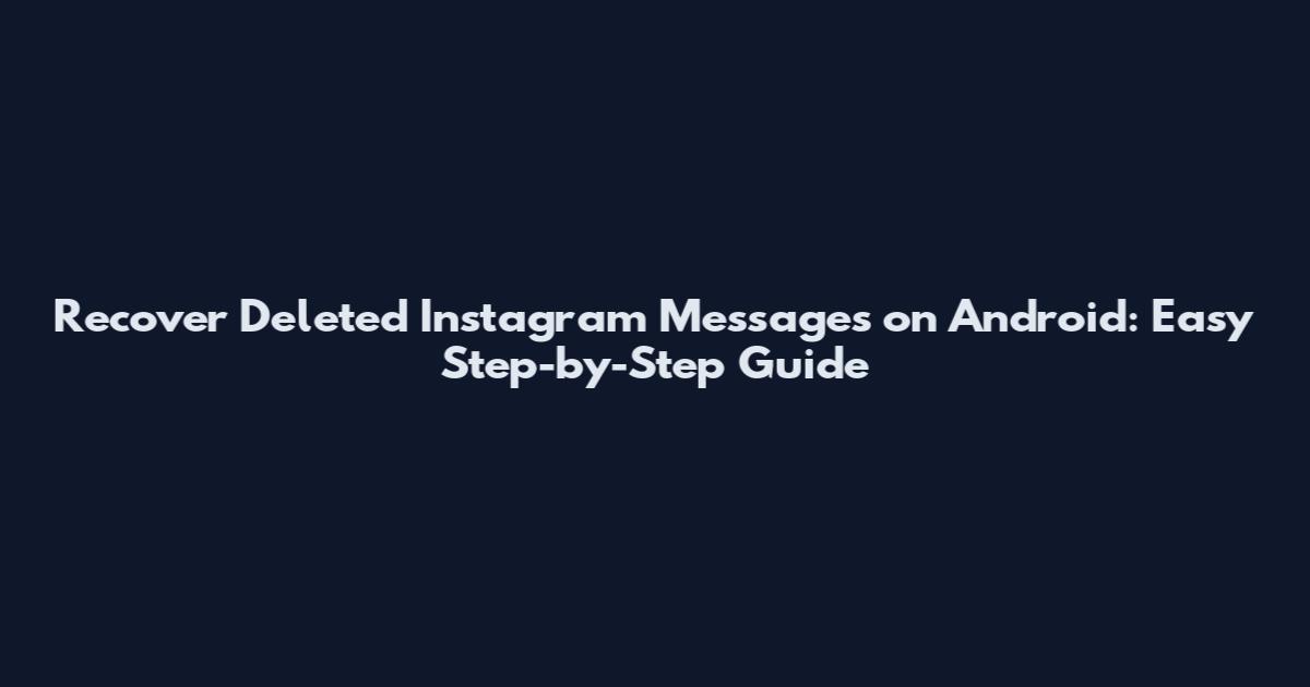 Recover Deleted Instagram Messages on Android: Easy Step-by-Step Guide