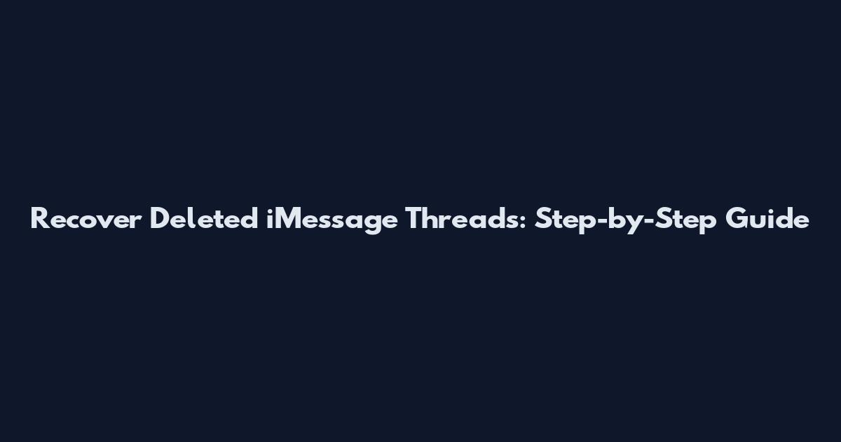 Recover Deleted iMessage Threads: Step-by-Step Guide