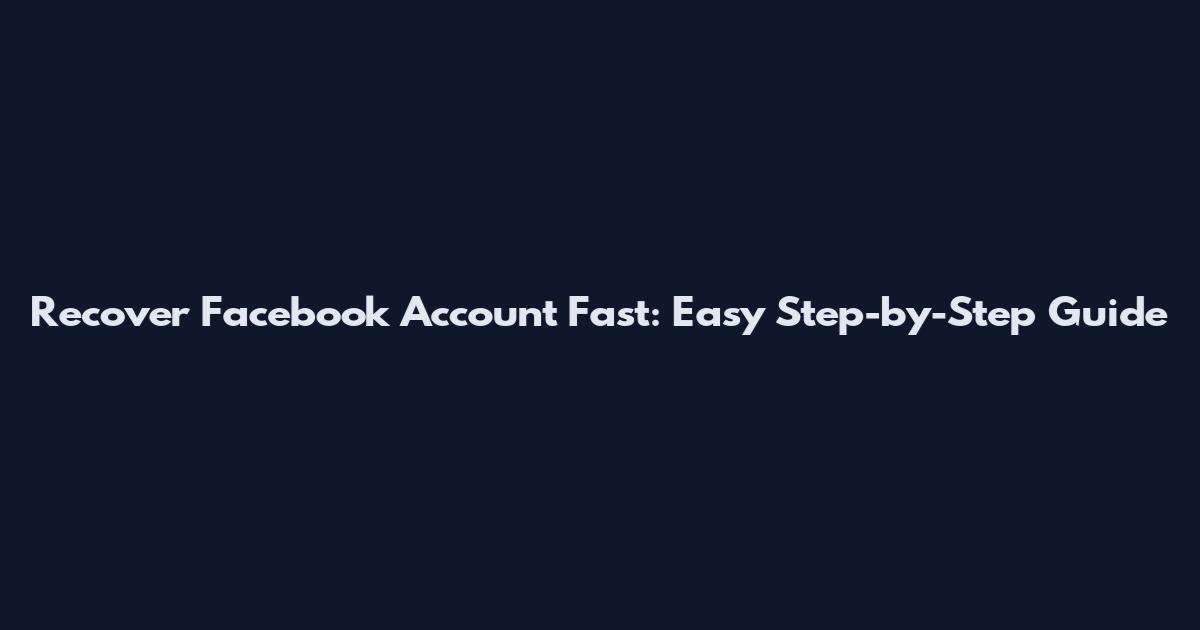 Recover Facebook Account Fast: Easy Step-by-Step Guide