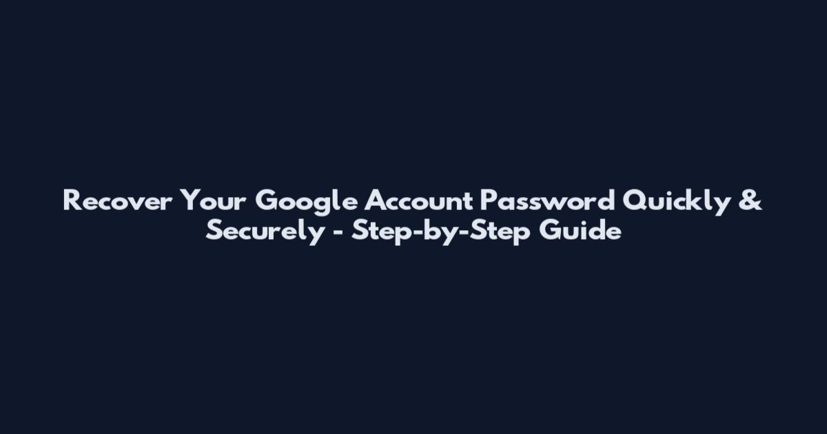 Recover Your Google Account Password Quickly & Securely - Step-by-Step Guide
