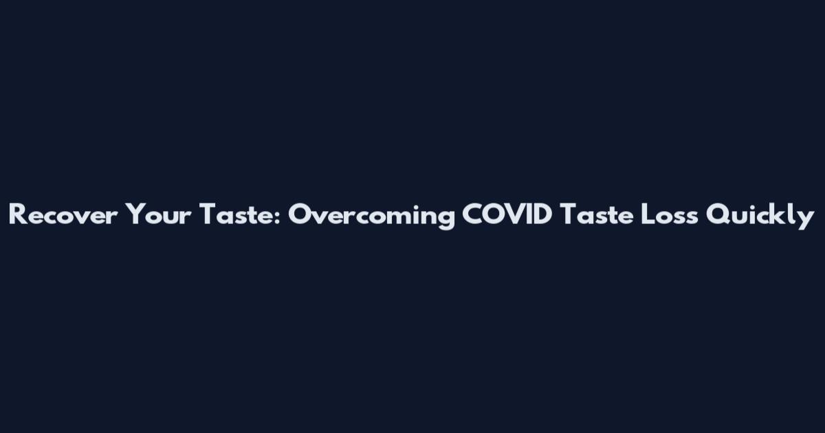 Recover Your Taste: Overcoming COVID Taste Loss Quickly