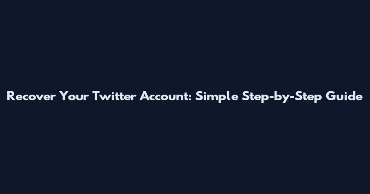 Recover Your Twitter Account: Simple Step-by-Step Guide