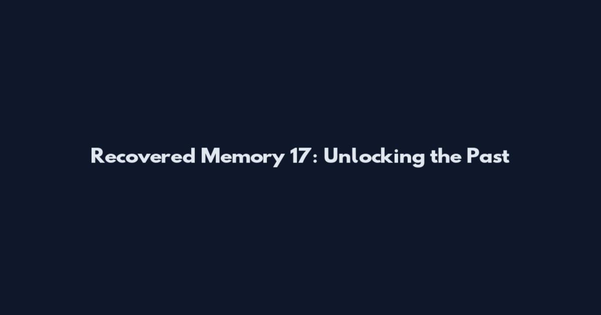 Recovered Memory 17: Unlocking the Past