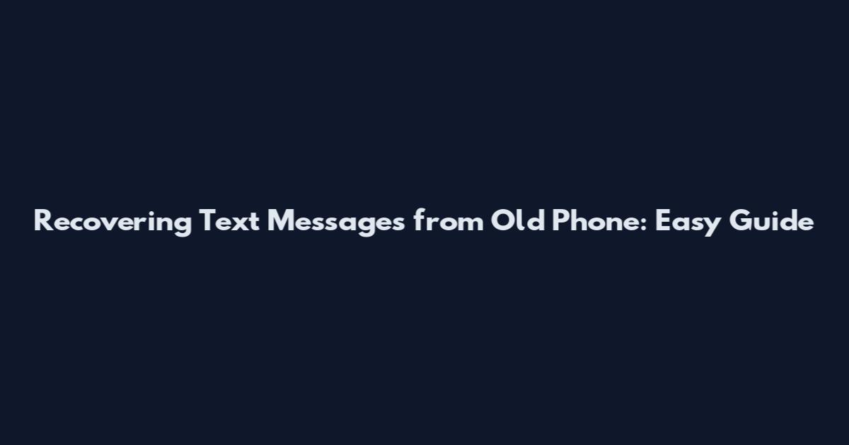 Recovering Text Messages from Old Phone: Easy Guide