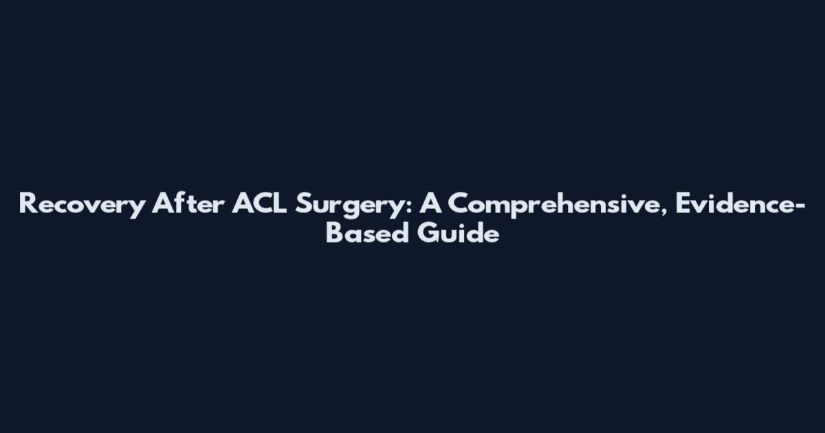 Recovery After ACL Surgery: A Comprehensive, Evidence-Based Guide