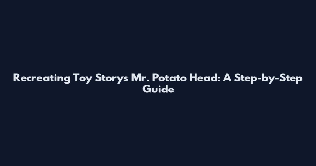 Recreating Toy Story's Mr. Potato Head: A Step-by-Step Guide