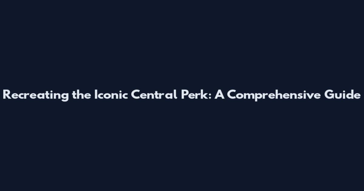 Recreating the Iconic Central Perk: A Comprehensive Guide