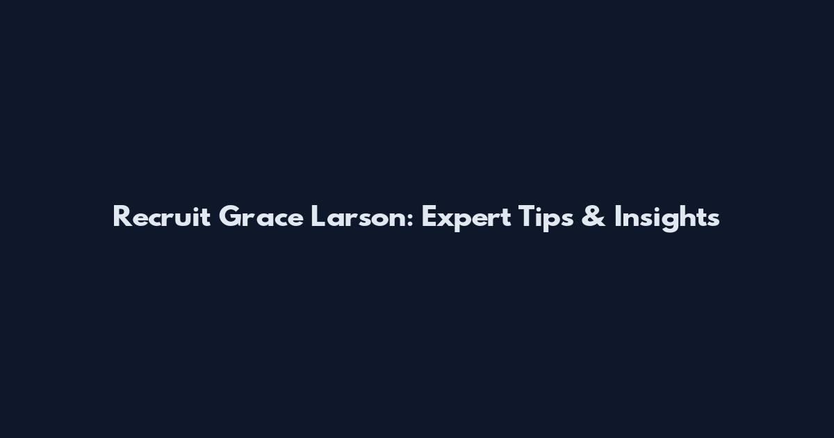 Recruit Grace Larson: Expert Tips & Insights