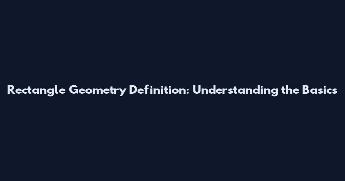 Rectangle Geometry Definition: Understanding the Basics