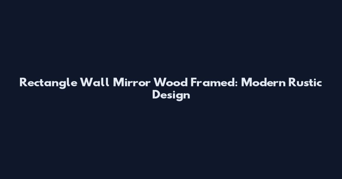 Rectangle Wall Mirror Wood Framed: Modern Rustic Design