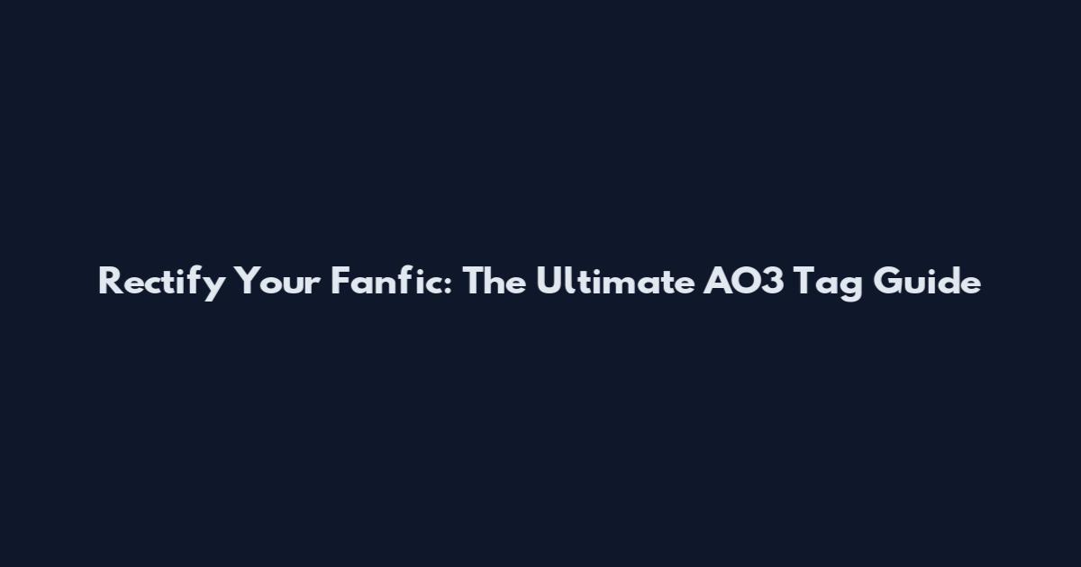 Rectify Your Fanfic: The Ultimate AO3 Tag Guide