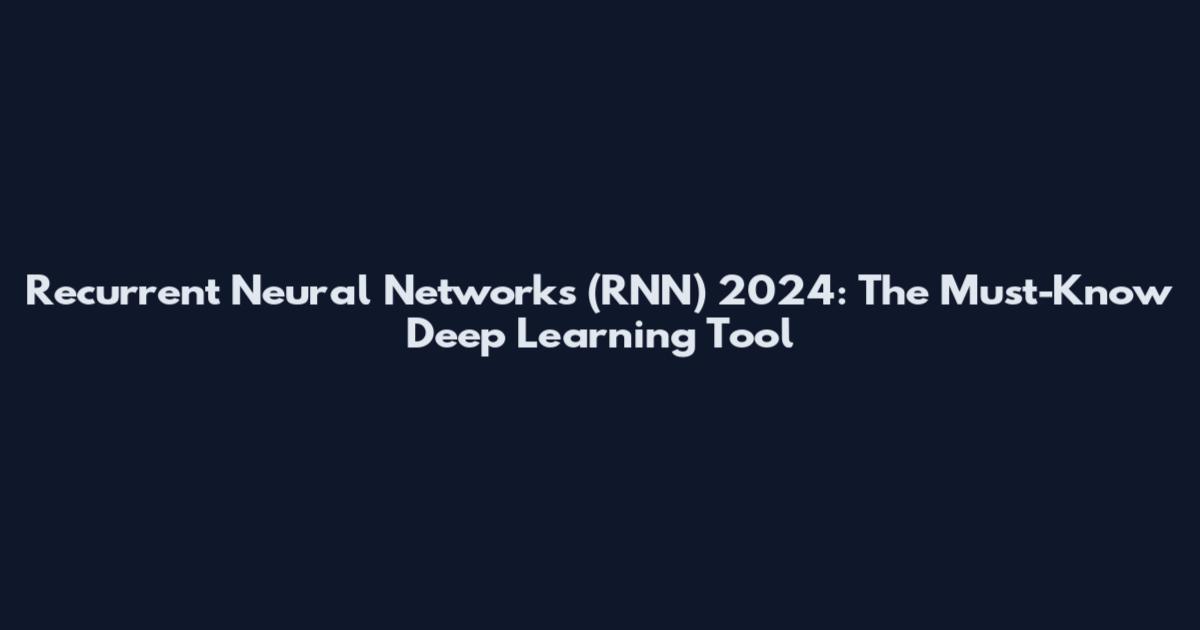 Recurrent Neural Networks (RNN) 2024: The Must-Know Deep Learning Tool