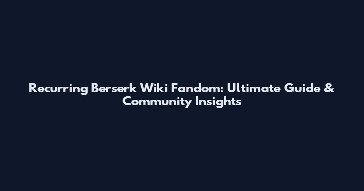 Recurring Berserk Wiki Fandom: Ultimate Guide & Community Insights