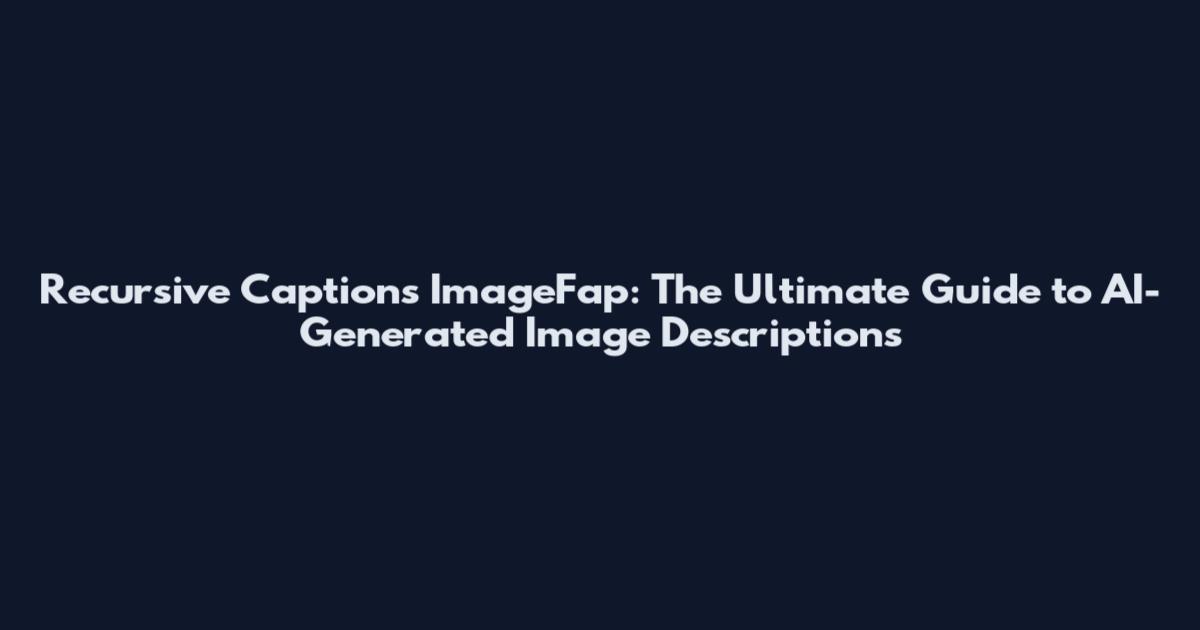 Recursive Captions ImageFap: The Ultimate Guide to AI-Generated Image Descriptions