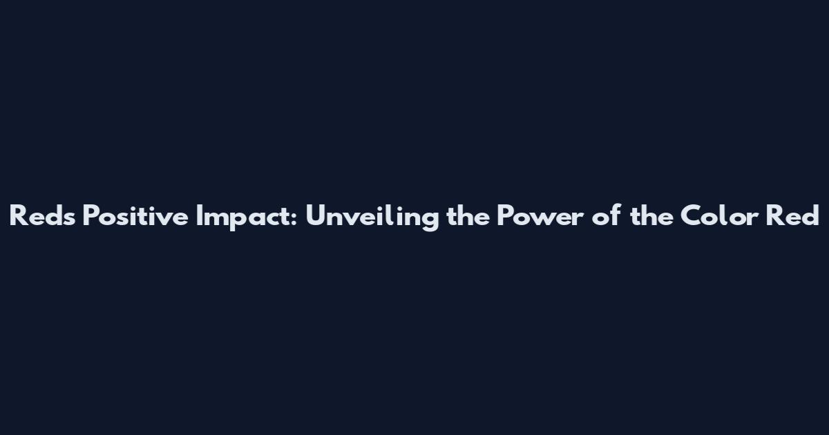 Red's Positive Impact: Unveiling the Power of the Color Red