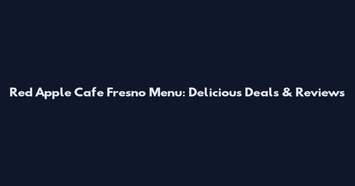 Red Apple Cafe Fresno Menu: Delicious Deals & Reviews