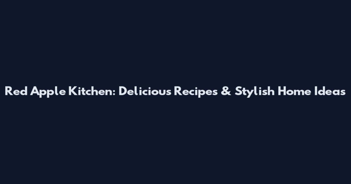 Red Apple Kitchen: Delicious Recipes & Stylish Home Ideas