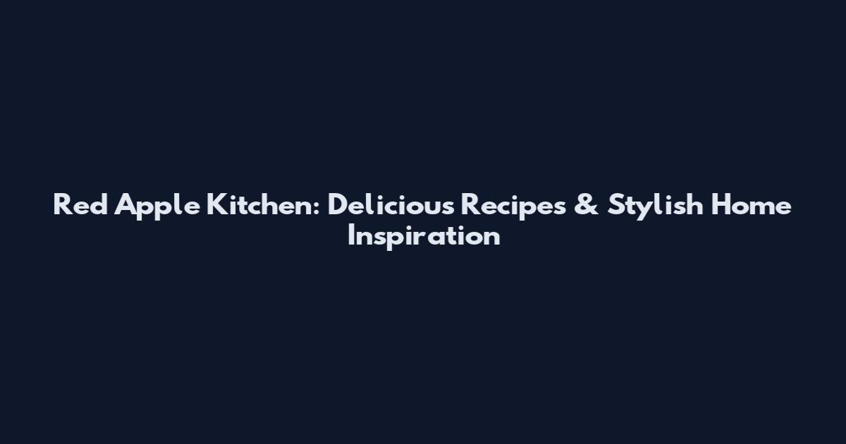 Red Apple Kitchen: Delicious Recipes & Stylish Home Inspiration