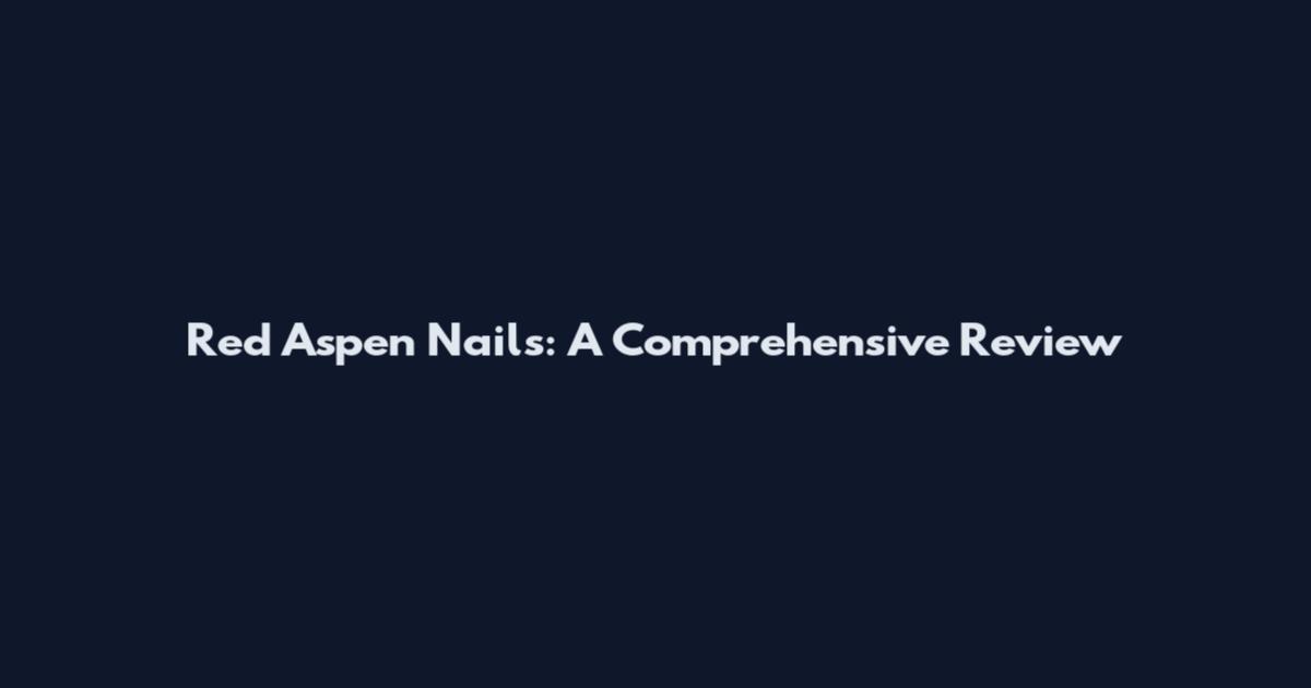 Red Aspen Nails: A Comprehensive Review