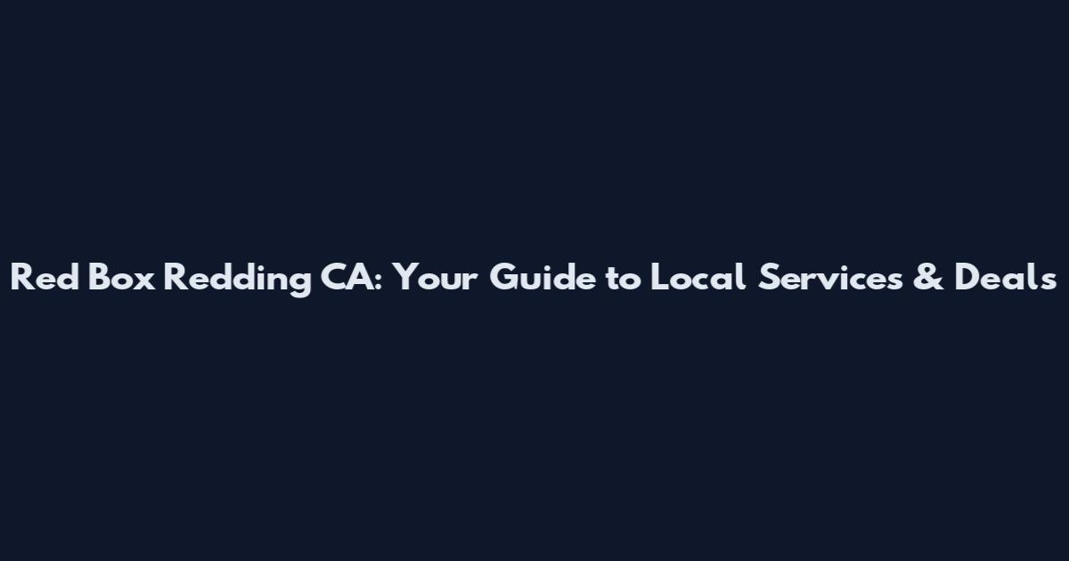 Red Box Redding CA: Your Guide to Local Services & Deals
