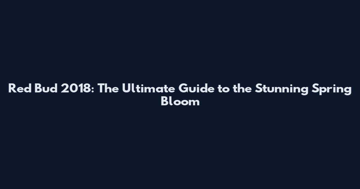 Red Bud 2018: The Ultimate Guide to the Stunning Spring Bloom