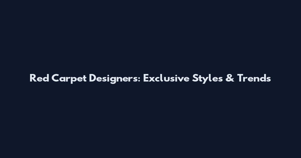Red Carpet Designers: Exclusive Styles & Trends