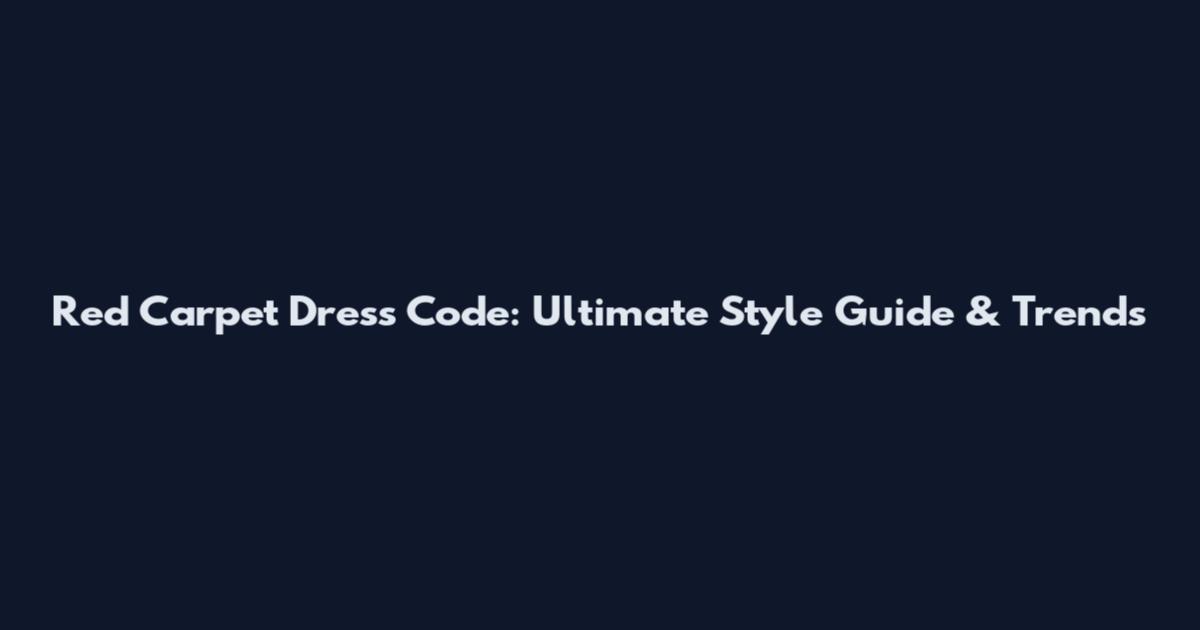 Red Carpet Dress Code: Ultimate Style Guide & Trends