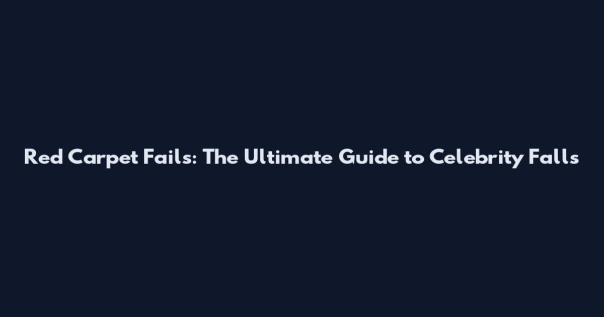 Red Carpet Fails: The Ultimate Guide to Celebrity Falls