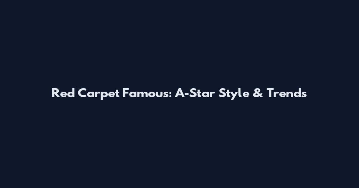 Red Carpet Famous: A-Star Style & Trends
