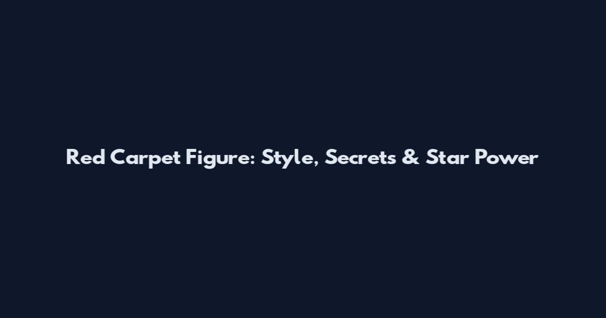 Red Carpet Figure: Style, Secrets & Star Power