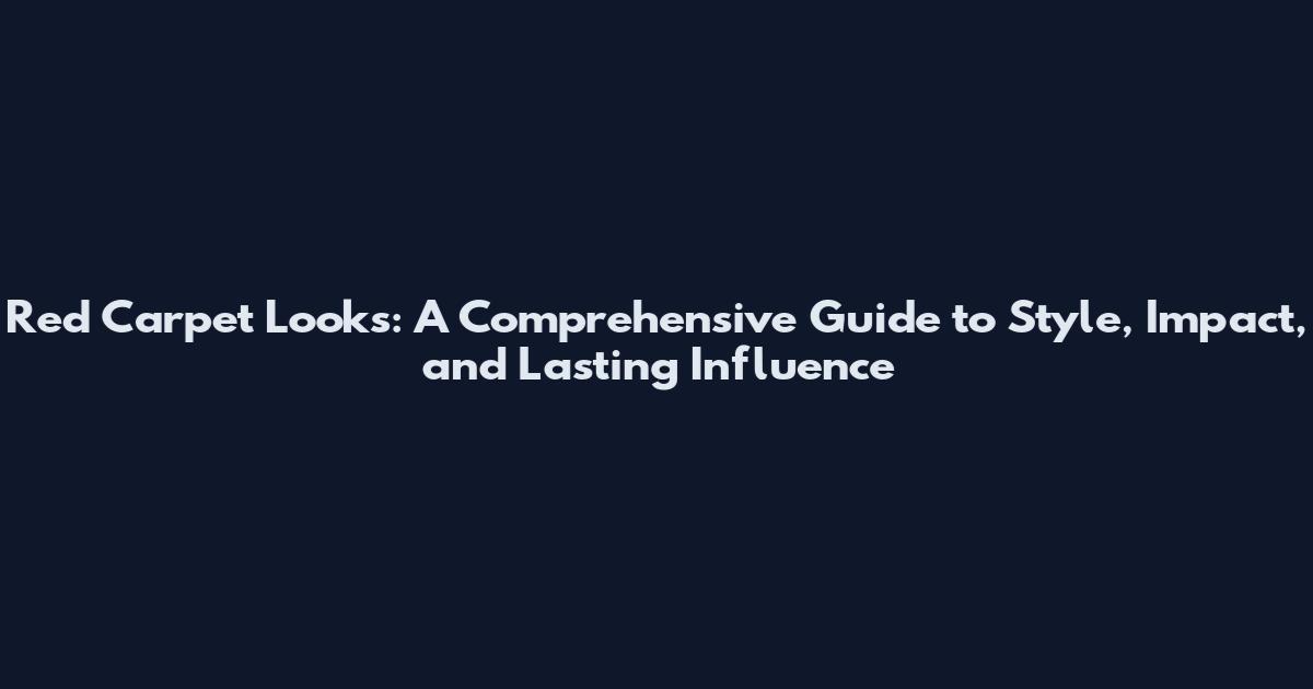 Red Carpet Looks: A Comprehensive Guide to Style, Impact, and Lasting Influence