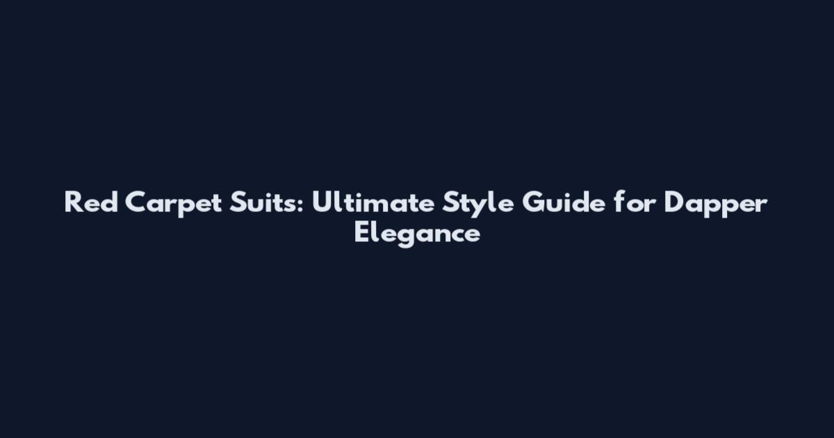Red Carpet Suits: Ultimate Style Guide for Dapper Elegance